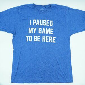 "I PAUSED MY GAME TO BE HERE" NOVELTY T-SHIRT
